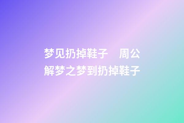 梦见扔掉鞋子　周公解梦之梦到扔掉鞋子